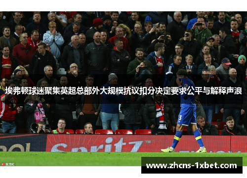 埃弗顿球迷聚集英超总部外大规模抗议扣分决定要求公平与解释声浪
